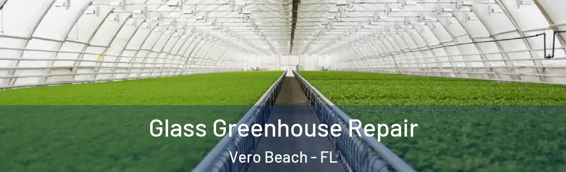 Glass Greenhouse Repair Vero Beach - FL