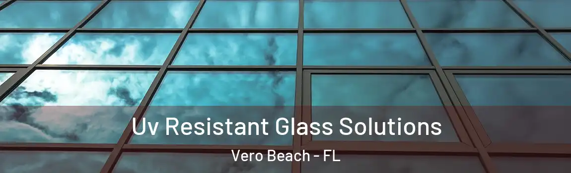 Uv Resistant Glass Solutions Vero Beach - FL